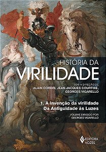 História da Virilidade - Volume 1 - A Invenção da Virilidade da Antiguidade às Luzes - Georges Vigarello