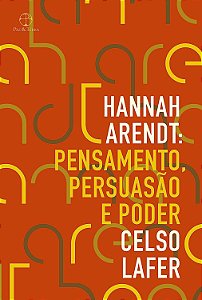Hannah Arendt - Pensamento, Persuasão e Poder - Celso Lafer
