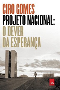 Projeto Nacional - O Dever da Esperança - Ciro Gomes