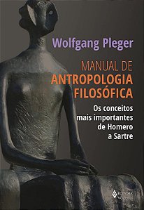 Manual de Antropologia Filosófica - Os Conceitos mais Importantes de Homero a Sartre - Wolfgang Pleger