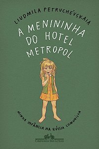 A Menininha do Hotel Metropol - Minha Infância na Rússia Comunista - Liudmila Petruchévskaia