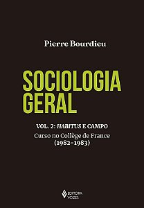 Sociologia Geral - Volume 2 - Habitus e Campo - Curso no Collège de France (1982-1983) - Pierre Bourdieu