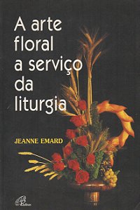 A Arte Floral a Serviço da Liturgia - Jeanne Emard