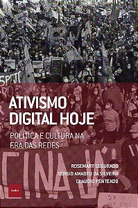 Ativismo Digital Hoje - Política e Cultura na Era das Redes - Rosemary Segurado; Claudio Penteado; Sérgio Silveira