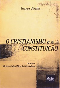 O Cristianismo e a Constituição - Juarez Altafin