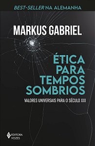 Ética para Tempos Sombrios - Valores Universais para o Século XXI - Markus Gabriel