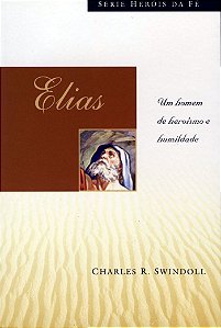 Elias - Um Homem de Heroísmo e Humildade - Charles R. Swindoll