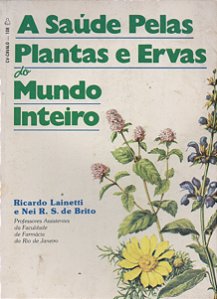 A Saúde pelas Plantas e Ervas do Mundo Inteiro - Ricardo Lainetti; Nei R. S. de Brito