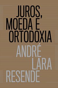 Juros, Moeda e Ortodoxia - André Lara Resende