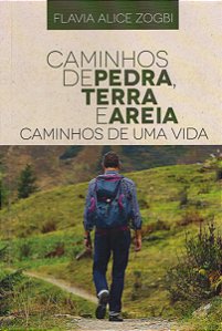 Caminhos de Pedra, Terra e Areia - Caminhos de uma Vida - Flavia Alice Zogbi