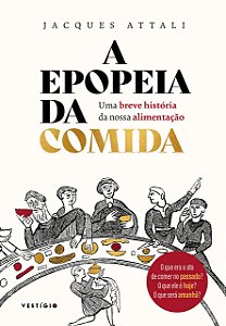 A Epopeia da Comida - Uma Breve História da Nossa Alimentação - Jacques Attali