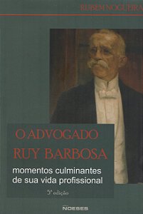 O Advogado Ruy Barbosa - Momentos Culminantes de sua Vida Profissional - Rubem Nogueira
