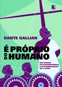 É Próprio do Humano - Uma Odisseia do Autoconhecimento e da Autorrealização em 12 Lições - Dante Gallian