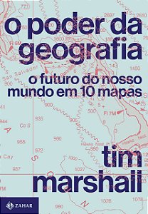 O Poder da Geografia - O Futuro do nosso Mundo em 10 Mapas - Tim Marshall