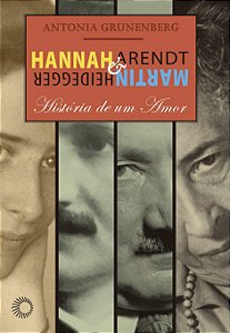 Hannah Arendt e Martin Heidegger - História de um Amor - Antonia Grunenberg