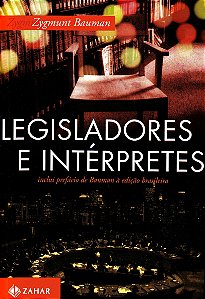 Legisladores e Intérpretes - Sobre Modernidade, Pós-Modernidade e Intelectuais - Zygmunt Bauman
