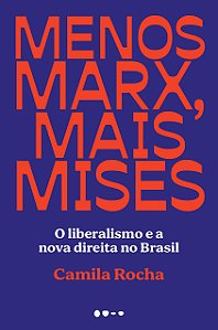 Menos Marx, Mais Mises - O Liberalismo e a Nova Direita no Brasil - Camila Rocha