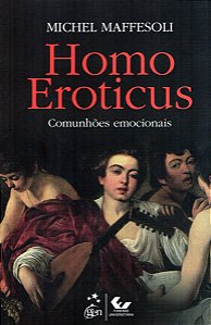 Homo Eroticus - Comunhões Emocionais - Michel Maffesoli