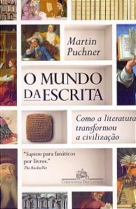 O Mundo da Escrita - Como a Literatura Transformou a Civilização - Martin Puchner