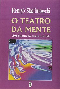 O Teatro da Mente - Uma Filosofia do Cosmo e da Vida - Henryk Skolimowski