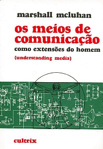 Os Meios de Comunicação como Extensões do Homem - Understanding Media - Marshall McLuhan