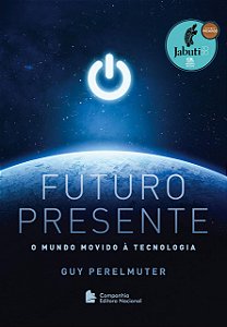 Futuro Presente - O Mundo Movido à Tecnologia - Guy Perelmuter