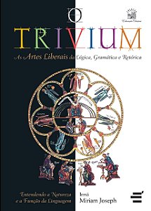 O Trivium - As Artes Liberais da Lógica, da Gramática e da Retórica - Miriam Joseph