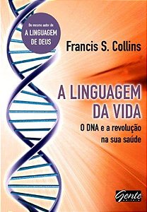 A Linguagem da Vida - O DNA e a Revolução na sua Saúde - Francis S. Collins