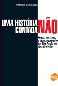 Uma História Não Contada - Negro, Racismo e Branqueamento em São Paulo no Pós-Abolição - Petrônio Domingues