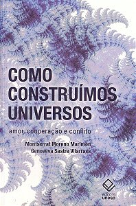 Como Construímos Universos - Amor, Cooperação e Conflito - Montserrat Moreno Marimón; Genoveva Sastre Vilarrasa