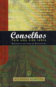 Conselhos Para Uma Vida Sábia - Reflexões no Livro de Eclesiastes - Alcindo Almeida