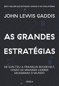 As Grandes Estratégias - De Sun Tzu a Franklin Roosevelt, Como os Grandes Líderes Mudaram o Mundo - John Lewis Gaddis