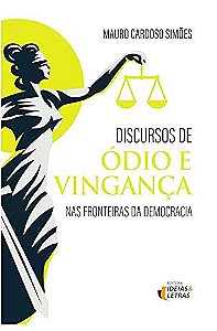 Discursos de Ódio e Vingança - Nas fronteiras da Democracia - Mauro Cardoso Simões