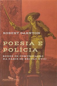 Poesia e Polícia - Redes de Comunicação na Paris do Século XVIII - Robert Darnton