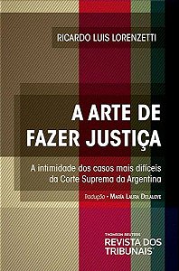 A Arte de Fazer Justiça - A intimidade dos casos mais difíceis da Corte Suprema da Argentina - Ricardo Luis Lorenzetti