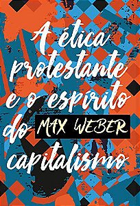 A Ética Protestante e o Espírito do Capitalismo - Max Weber