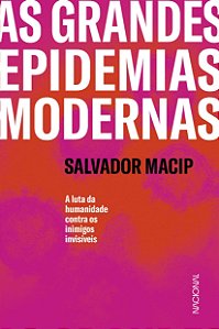 As Grandes Epidemias Modernas - A Luta da Humanidade Contra os Inimigos Invisíveis - Salvador Macip