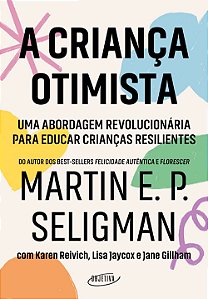 A Criança Otimista - Uma Abordagem Revolucionária Para Educar Crianças Resilientes - Martin E. P. Seligman