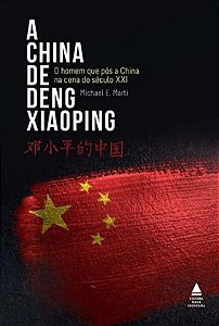 A China de Deng Xiaoping - O Homem que pôs a China na cena do século XXI - Michael E. Marti