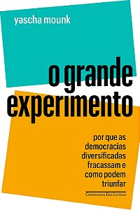 O Grande Experimento  - Por Que as Democracias Diversificadas Fracassam e Como Podem Triunfar - Yascha Mounk