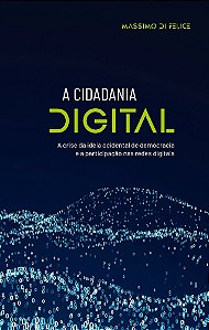 A Cidadania Digital - A crise da Ideia Ocidental de Democracia e a Participação nas Redes Digitais - Massimo Di Felice