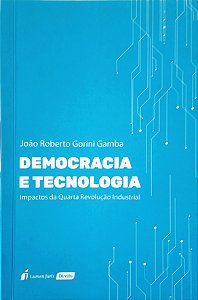 Democracia e Tecnologia - Impactos da Quarta Revolução Industrial - João Roberto Gorini Gamba