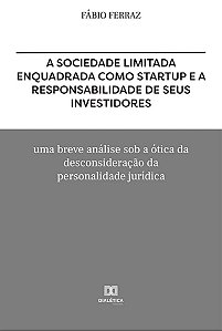 A Sociedade Limitada Enquadrada como Startup e a Responsabilidade de Seus Investidores - Fábio Ferraz
