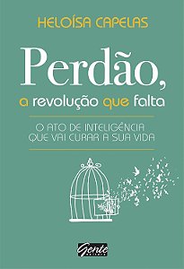 Perdão, a Revolução que Falta - O Ato de Inteligência Que Vai Curar a Sua Vida - Heloísa Capelas