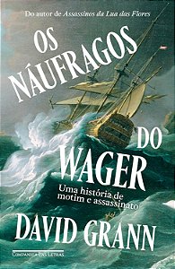 Os Náufragos do Wager - Uma história de Motim e Assassinato - David Grann