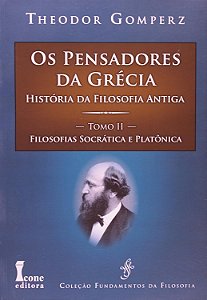 Os Pensadores da Grécia - História da Filosofia Antiga - Tomo II - Filosofias Socrática e Platônica - Theodor Gomperz