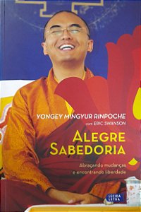 Alegre Sabedoria - Abraçando Mudanças e Encontrando Liberdade - Yongey Mingyur Rinpoche, Eric Swanson