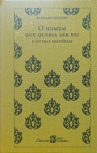 O Homem que Queria ser Rei e Outras Histórias - Rudyard Kipling