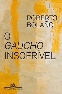 O Gaucho Insofrível - Roberto Bolaño