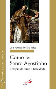Como Ler Santo Agostinho - Terapia de Alma e Felicidade - Luiz Marcos da Silva Filho
